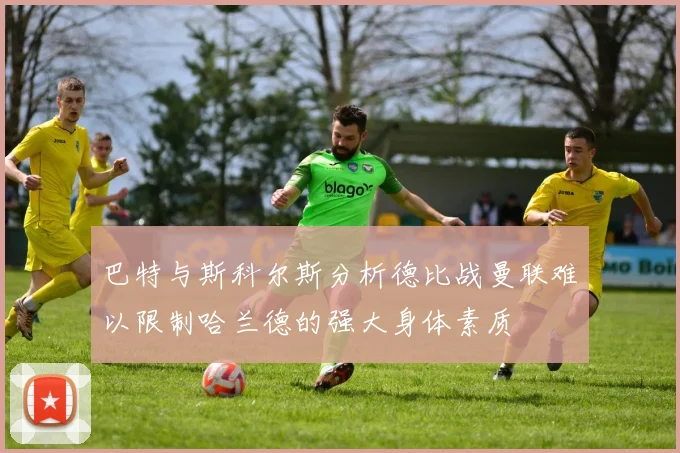 巴特与斯科尔斯分析德比战曼联难以限制哈兰德的强大身体素质