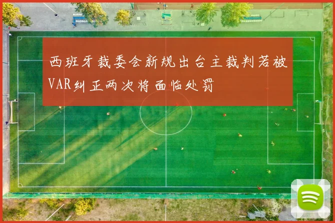 西班牙裁委会新规出台主裁判若被VAR纠正两次将面临处罚