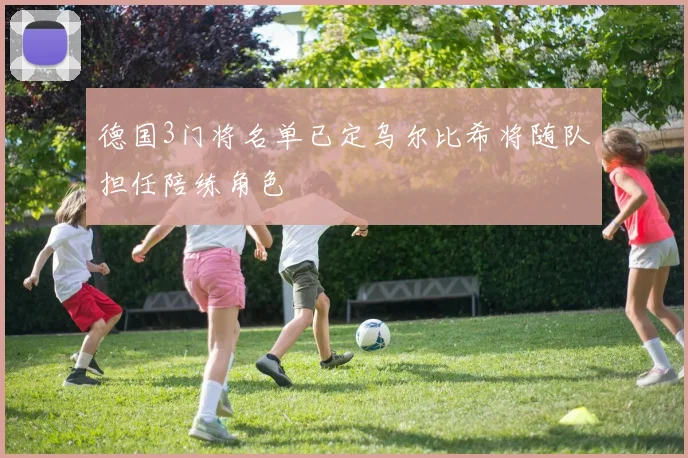 德国3门将名单已定乌尔比希将随队担任陪练角色