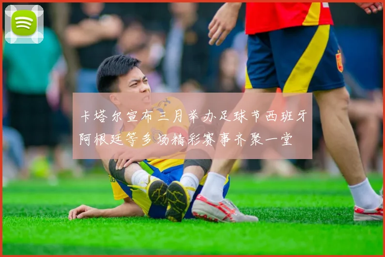 卡塔尔宣布三月举办足球节西班牙阿根廷等多场精彩赛事齐聚一堂