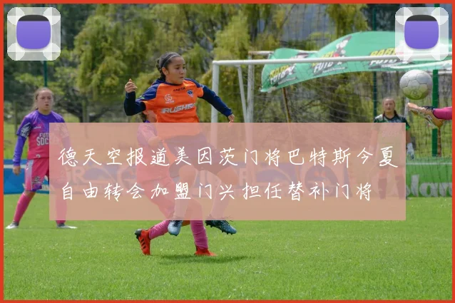 德天空报道美因茨门将巴特斯今夏自由转会加盟门兴担任替补门将