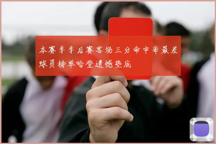 本赛季季后赛客场三分命中率最差球员榜单哈登遗憾垫底